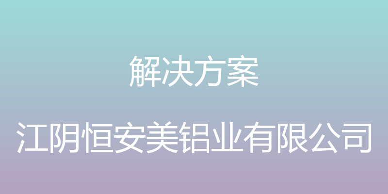 解决方案 - 江阴恒安美铝业有限公司