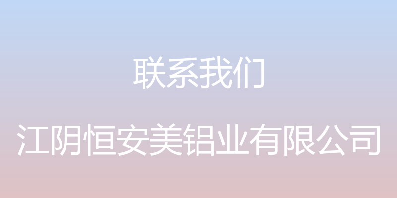 联系我们 - 江阴恒安美铝业有限公司