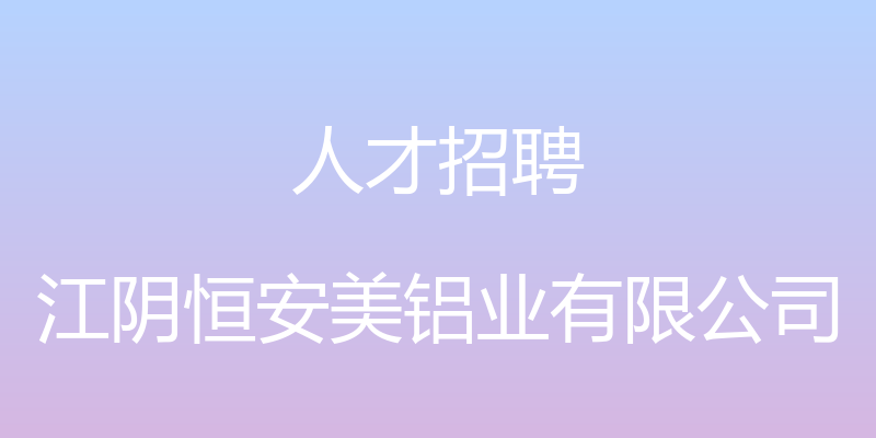 人才招聘 - 江阴恒安美铝业有限公司