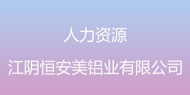 人力资源 - 江阴恒安美铝业有限公司