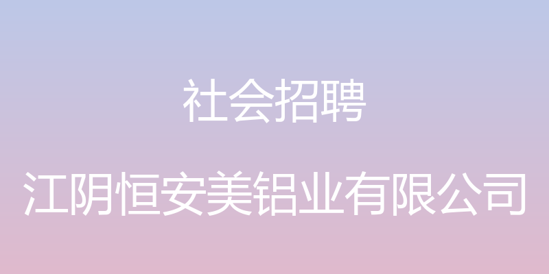 社会招聘 - 江阴恒安美铝业有限公司