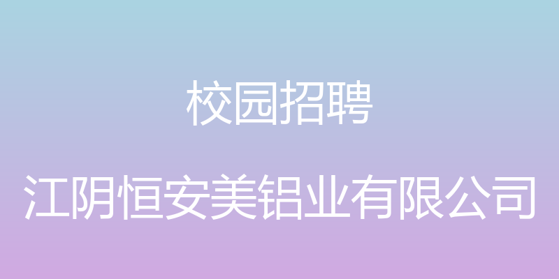 校园招聘 - 江阴恒安美铝业有限公司