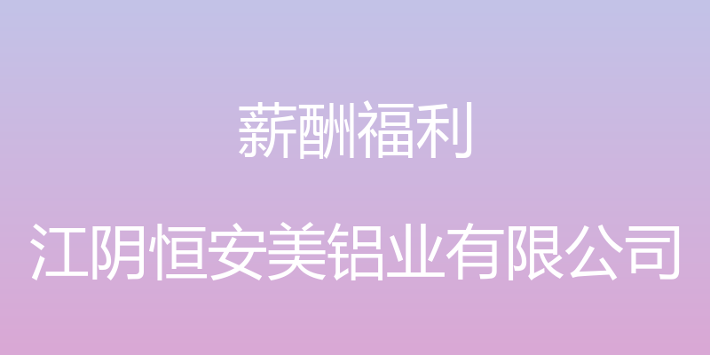 薪酬福利 - 江阴恒安美铝业有限公司