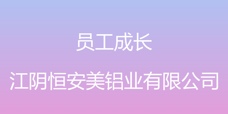 员工成长 - 江阴恒安美铝业有限公司