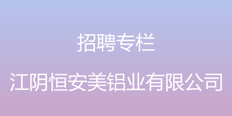 招聘专栏 - 江阴恒安美铝业有限公司