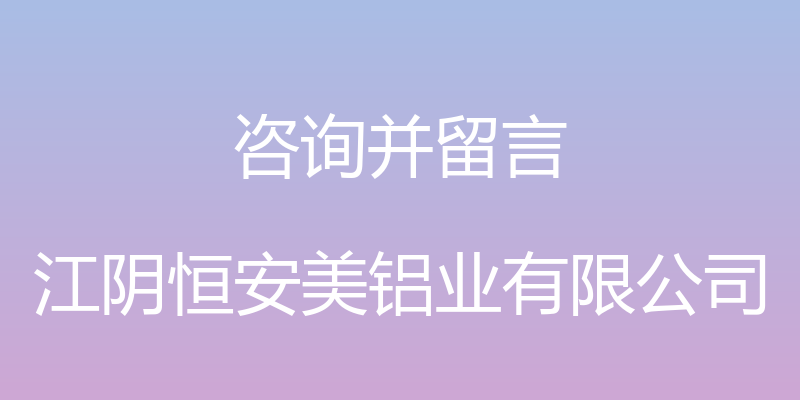 咨询并留言 - 江阴恒安美铝业有限公司