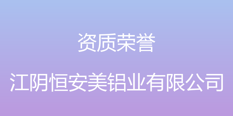 资质荣誉 - 江阴恒安美铝业有限公司