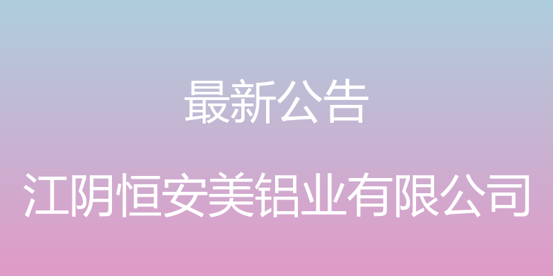 最新公告 - 江阴恒安美铝业有限公司